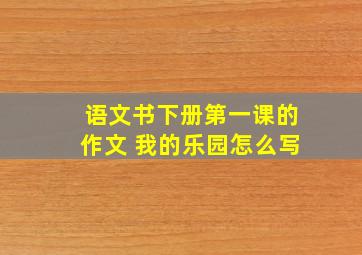 语文书下册第一课的作文 我的乐园怎么写